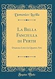  La Bella Fanciulla di Perth: Dramma Lirico in Quattro Atti (Classic Reprint)