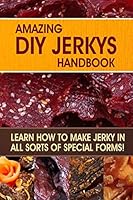 Amazing DIY Jerkys Handbook: Learn How to Make Jerky in All Sorts of Special Forms! 1508837104 Book Cover