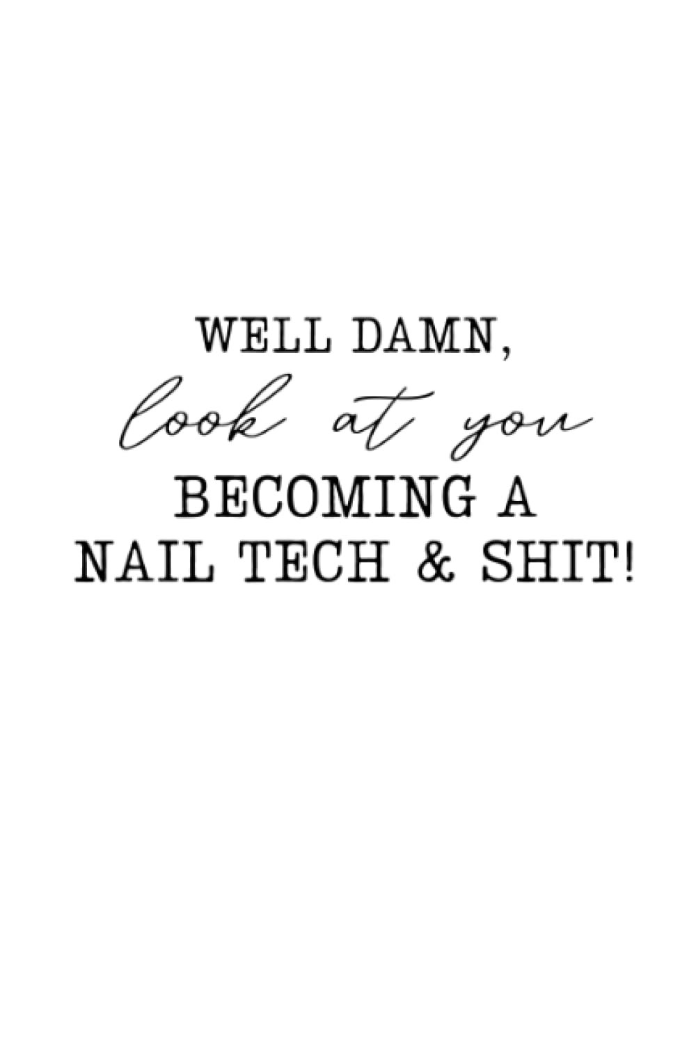 Well Damn Look At You Becoming A Nail Tech And Shit: Lined Notebook