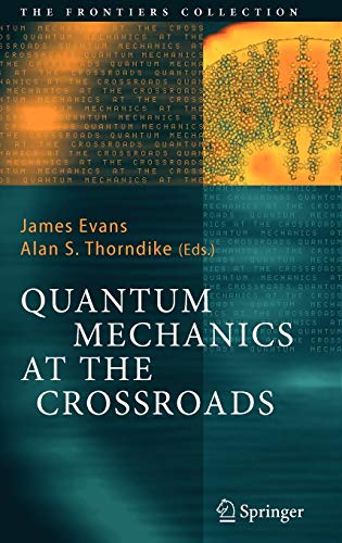 Quantum Mechanics at the Crossroads: New Perspectives from History, Philosophy and Physics (The Frontiers Collection)
