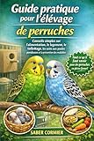 Guide pratique pour l'élevage de perruche: Conseils simples sur l'alimentation, le logement, le toilettage, les soins aux poules pondeuses et la prévention des maladies
