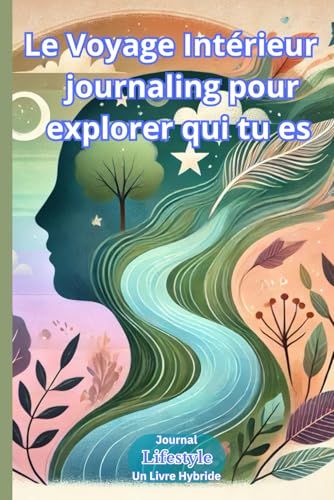 Le Voyage Intérieur Journaling pour explorer qui tu es : Journal Lifestyle un Livre hybride: Carnet de Réflexion et de la Connaissance de Soi , Guide en développement personnel