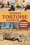 DESERT TORTOISE AS PETS: The Complete Guide To Caring For Desert Tortoises: Habitat Setup, Diet, Health, And Lifespan Tips For A Happy And Thriving Pet