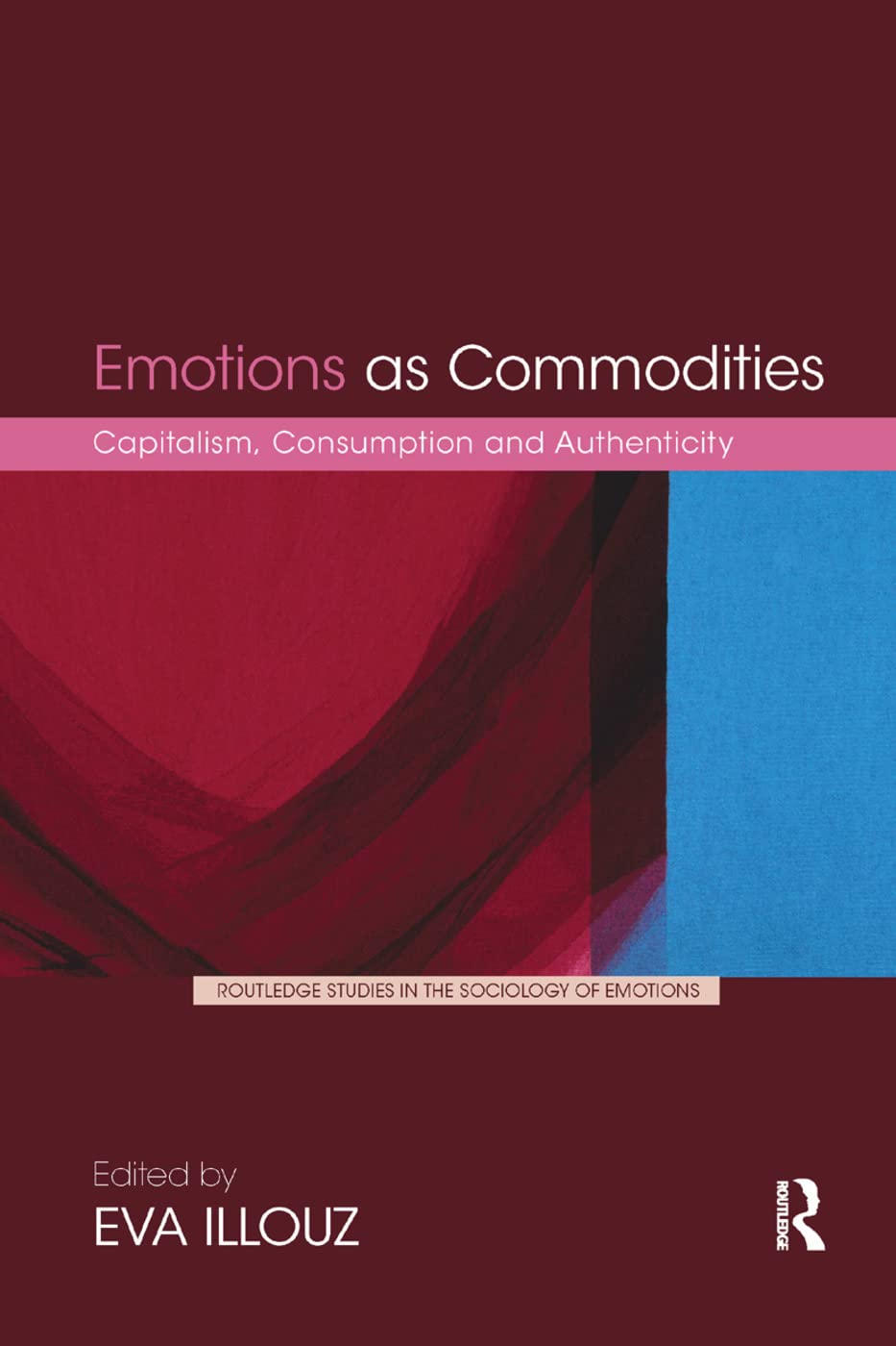 Emotions as Commodities: Capitalism, Consumption and Authenticity (Routledge Studies in the Sociology of Emotions)