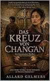 Das Kreuz von CHANG’AN : Manche Worte werden nicht bewahrt. Sie werden weitergesprochen.: Ein Historischer Mystery-Thriller