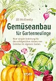 Gemüseanbau für Gartenneulinge: Eine simple Anleitung für den erfolgreichen Anbau von Gemüse im eigenen Garten ...