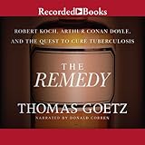 The Remedy: Robert Koch, Arthur Conan Doyle, and the Quest to Cure Tuberculosis