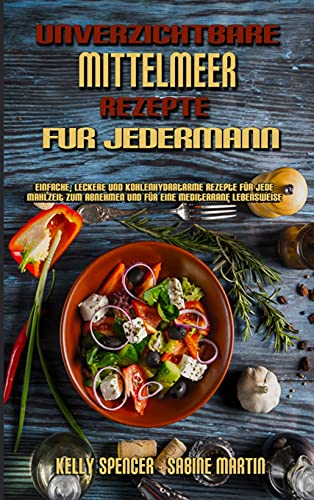 Unverzichtbare Mittelmeer-Rezepte Für Jedermann: Einfache, Leckere Und Kohlenhydratarme Rezepte Für Jede Mahlzeit Zum Abnehmen Und Für Eine ... Everyone) (German Version) (German Edition)