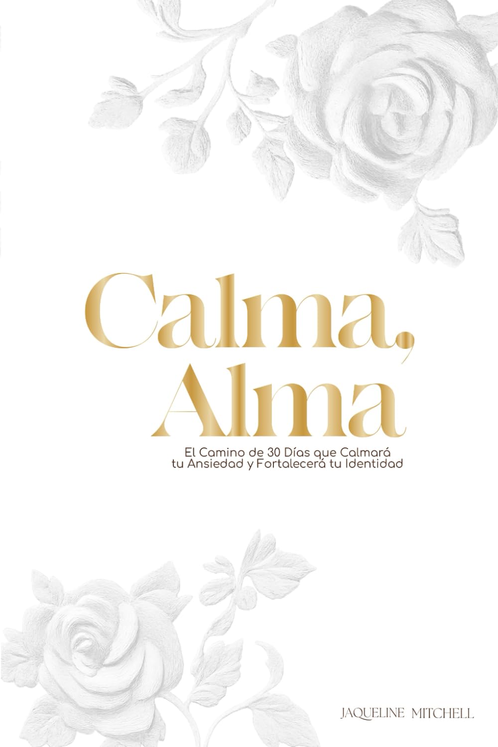 Calma, Alma: Un Viaje de 30 Días para Silenciar tu Ansiedad y Fortalecer tu Identidad Nombre del