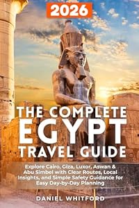 The Complete Egypt Travel Guide: Explore Cairo, Giza, Luxor, Aswan & Abu Simbel with Clear Routes, Local Insights, and Simple Safety Guidance for Easy Day-by-Day Planning