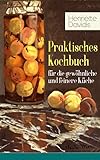 Praktisches Kochbuch für die gewöhnliche und feinere Küche: Mit besonderer Berücksichtigung der Anfängerinnen und angehenden - Ein Klassiker der deutschen Küchenkultur mit über 1500 Rezepten
