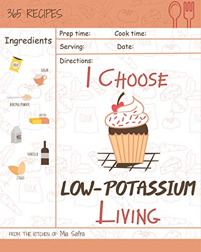 I Choose Low-Potassium Living: Reach 365 Happy And Healthy Days! [Low Potassium Recipes, Low Potassium Cookbook, Hyperkalemia Cookbook, Low Potassium ... [Volume 12] (I Choose Healthy Living)