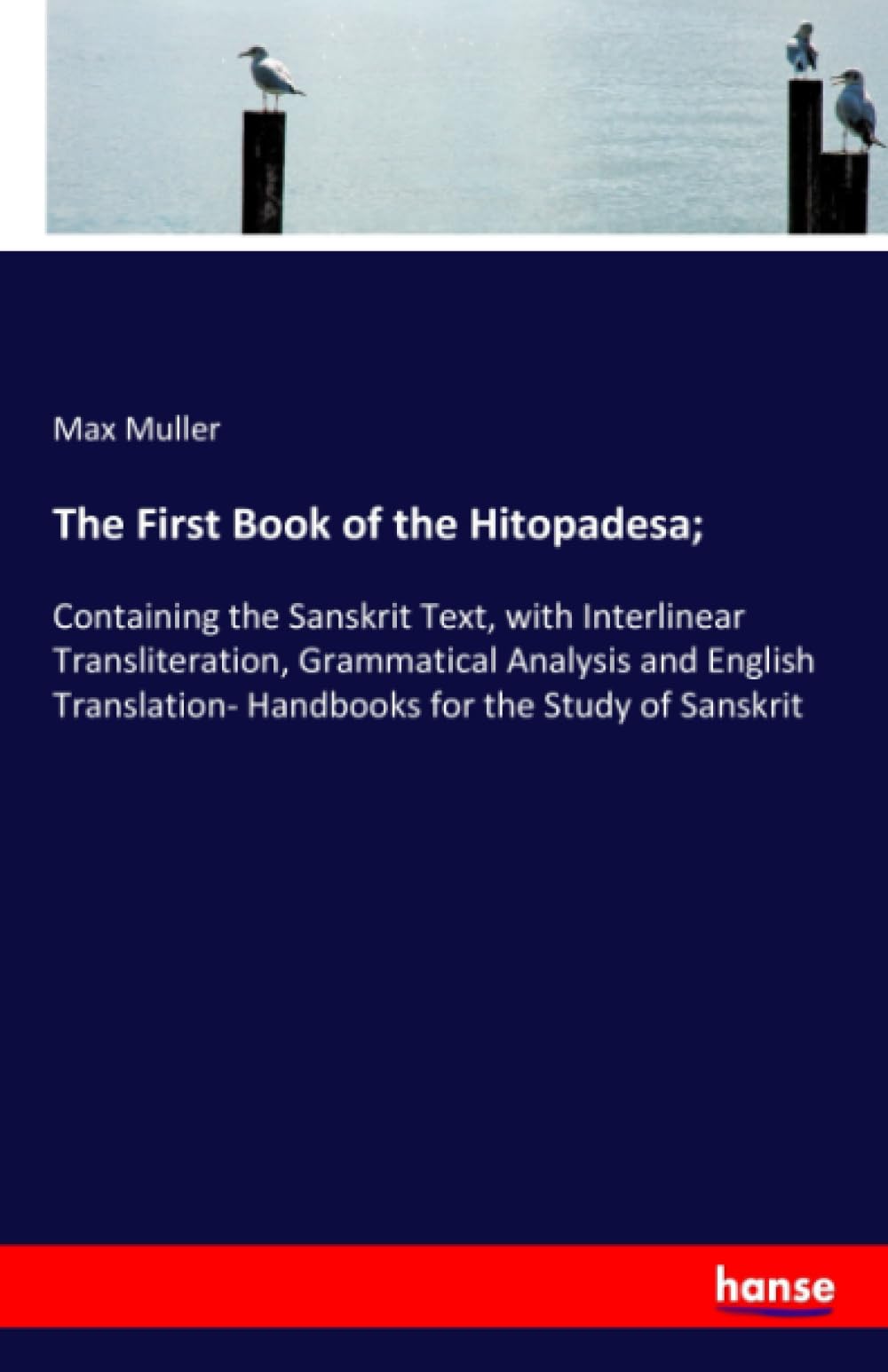 The First Book of the Hitopadesa;: Containing the Sanskrit Text, with Interlinear Transliteration, Grammatical Analysis and English Translation- Handbooks for the Study of Sanskrit