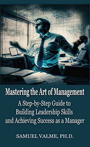 Mastering the Art of Management: A Step-by-Step Guide to Building 