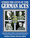  Under the Guns of the German Aces: Immelmann, Voss, Goring, Lothar Von Richthofen : The Complete Record of Their Victories and Victims