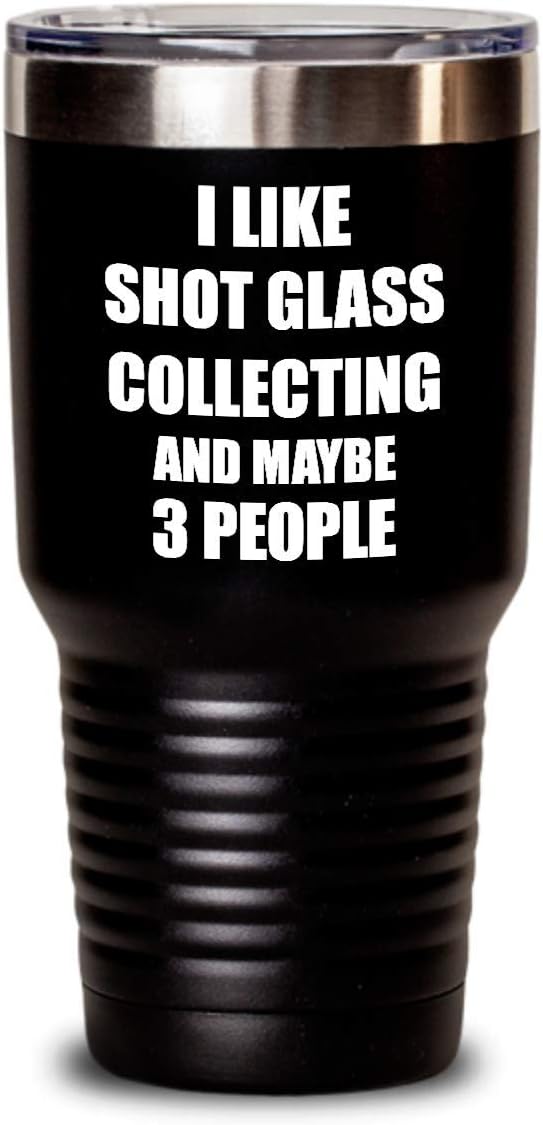 Shot Glass Collecting Tumbler Lover I Like Funny Gift Idea For Hobby Addict Coffee Tea Insulated Cup With Lid Black 30 Oz