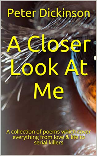 A Closer Look At Me: A collection of poems which cover everything from love & life to serial killers (English Edition)