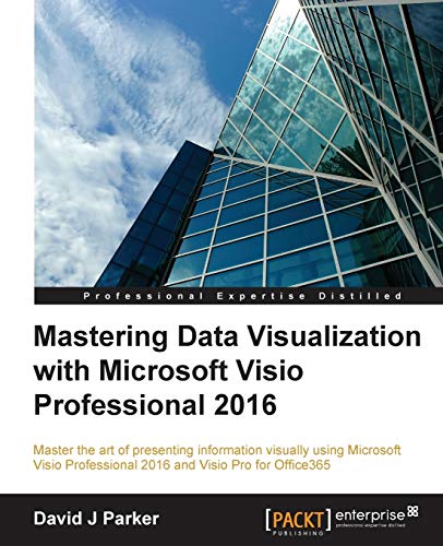 Mastering Data Visualization with Microsoft Visio Professional 2016: Master the art of presenting information visually using Microsoft Visio Professional 2016 and Visio Pro for Office365