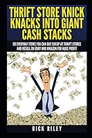 Thrift Store Knick Knacks Into Giant Cash Stacks: 50 Everyday Items You Can Buy Cheap At Thrift Stores And Resell On eBay And Amazon For Huge Profit ... Sell On eBay, Online Selling, eBay Secrets) 1790835593 Book Cover