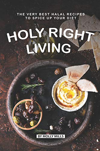 Holy Right Living: The Very Best Halal Recipes to Spice Up Your Diet