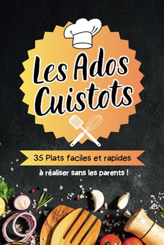 Les ados cuistots, plus de trente cinq plats faciles et rapides à réaliser sans les parents !: livre de cuisine pour adolescents