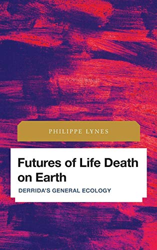 Futures of Life Death on Earth: Derrida's General Ecology (Future Perfect: Images of the Time to Come in Philosophy, Politics and Cultural Studies)