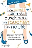 Du kannst dich jetzt ausziehen, wir rauchen hier nackt: Über den Wahnsinn der Liebe in der Mitte des Lebens