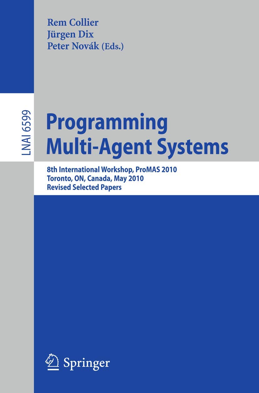 Programming Multi-Agent Systems: 8th International Workshop, ProMAS 2010, Toronto, ON, Canada, May 11, 2010. Revised Selected Papers: 6599 (Lecture Notes in Computer Science, 6599)