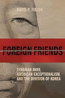 Foreign Friends: Syngman Rhee, American Exceptionalism, and the Division of Korea (Studies In Conflict Diplomacy Peace)