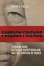 Foreign Friends: Syngman Rhee, American Exceptionalism, and the Division of Korea (Studies In Conflict Diplomacy Peace)