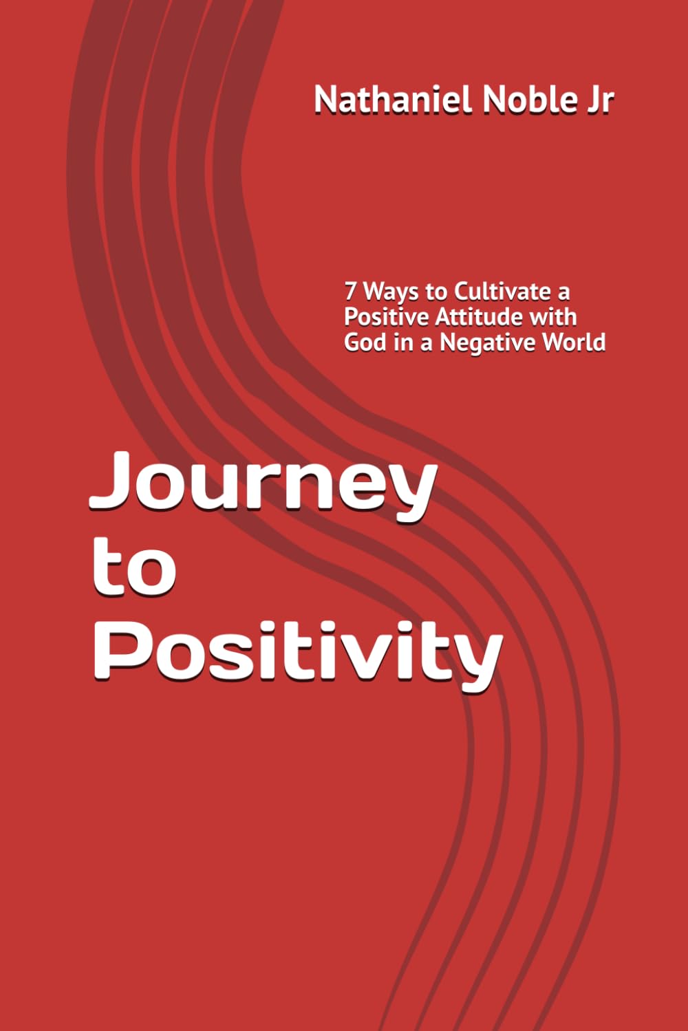 Journey to Positivity: 7 Ways to Cultivate a Positive Attitude with God in a Negative World