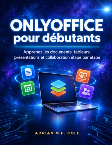 ONLYOFFICE pour débutants: Apprenez les documents, tableurs, présentations et collaboration étape par étape (French Edition)