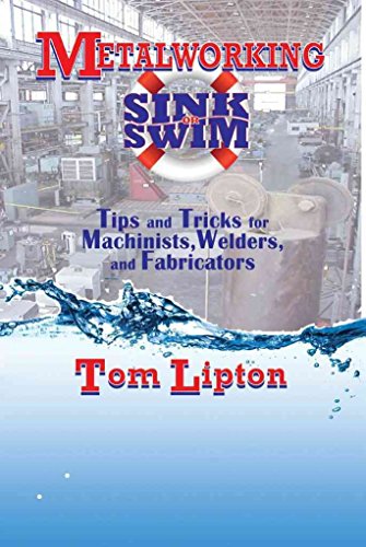 [Metalworking Sink or Swim in the Machine Shop: Tips and Tricks for Machinists, Welders and Fabricators] (By: Tom Lipton) [published: February, 2009]