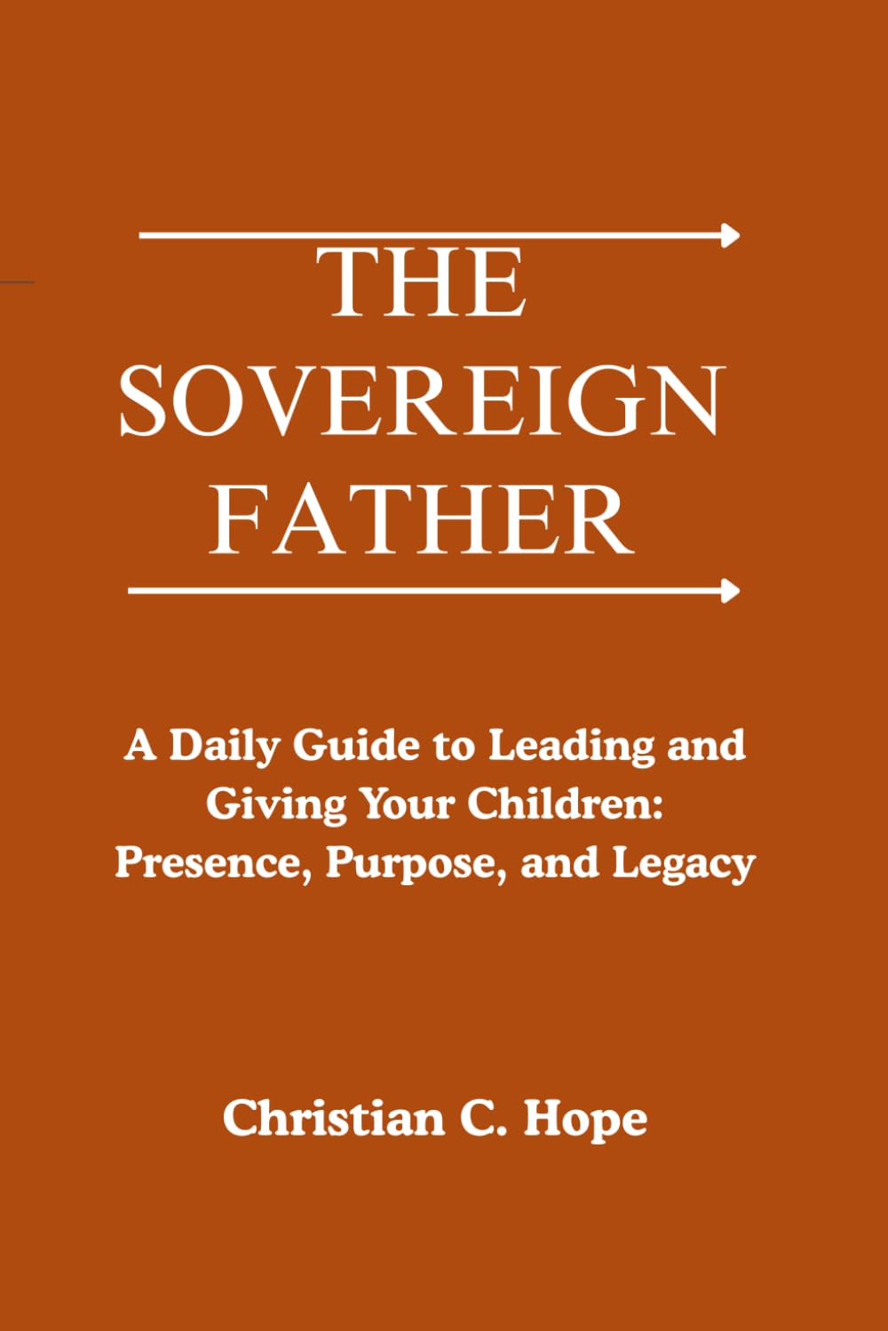 The Sovereign Father: A Daily Guide to Leading and Giving Your Children: Presence, Purpose, and Legacy