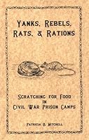 Yanks, Rebels, Rats, and Rations,: Scratching for Food in Civil War Prison Camps 0925117706 Book Cover