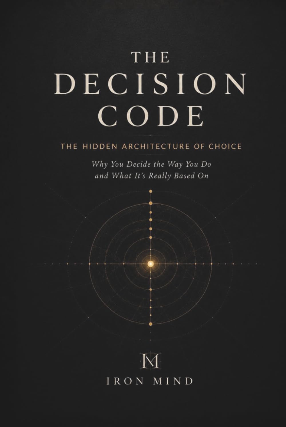 The Decision Code: Why Your Most Important Decisions Were Made Before You Knew It (The Hidden Architecture of Human Behaviour)