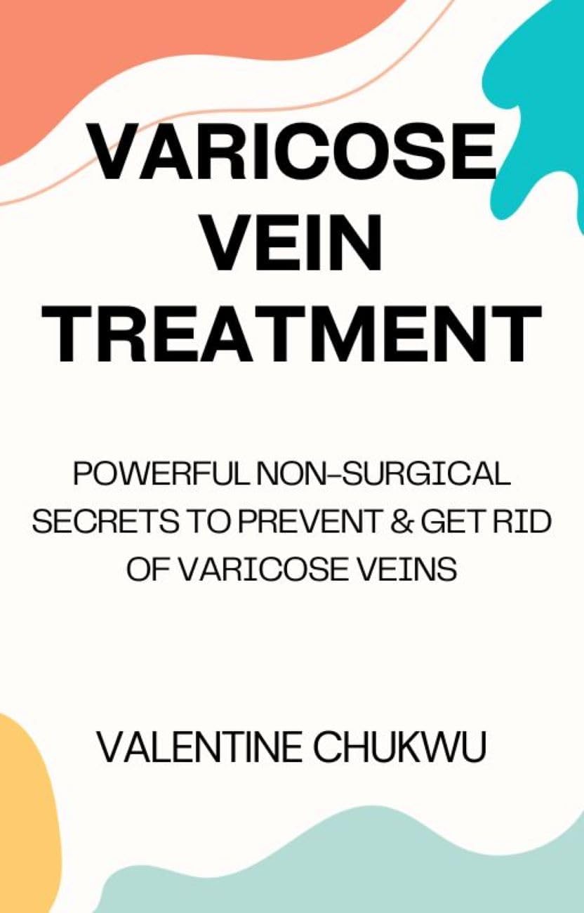 Varicose Vein Treatment: Powerful Non-Surgical Secrets To Prevent & Get Rid Of Varicose Veins Kindle Edition