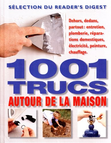 1001 trucs autour de la maison: Dehors, dedans, partout : entretien, plomberie, réparations domestiques, électricité, peinture, chauffage [Paperback]