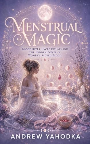 Menstrual Magic: Blood Rites, Cycle Rituals and the Hidden Power of Women's Sacred Blood (The Sacred Feminine Grimoire Book 6)