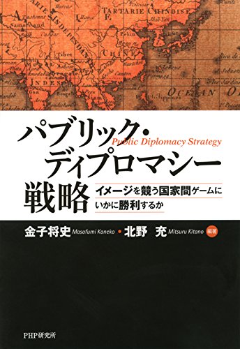 パブリック ディプロマシー戦略 イメージを競う国家間ゲームにいかに勝利するか 金子 将史 北野 充 政治 Kindleストア Amazon