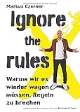 Ignore the rules: Warum wir es wieder wagen müssen, Regeln zu brechen