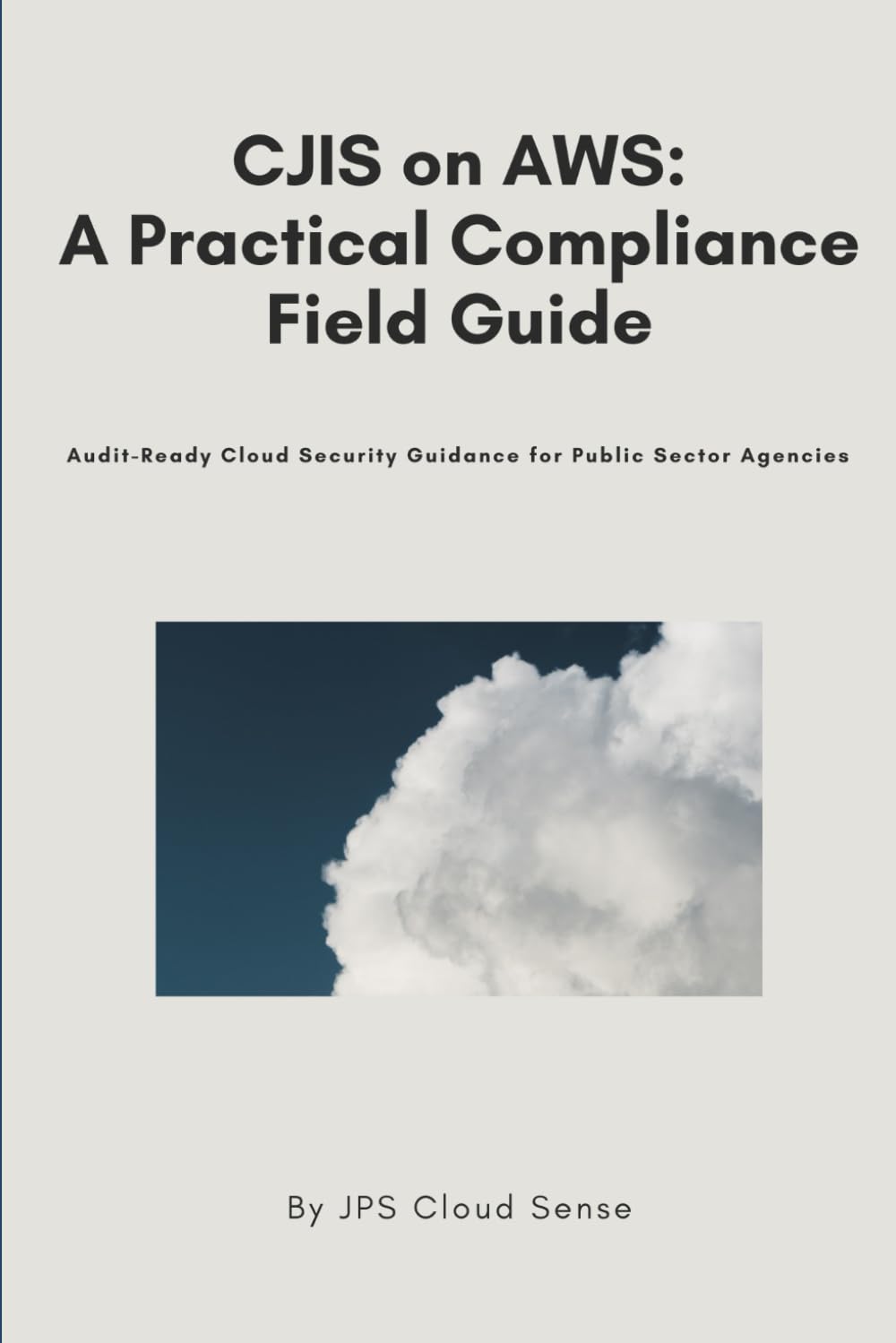 CJIS on AWS: A Practical Compliance Field Guide: Audit-Ready Cloud Security Guidance for Public Sector Agencies