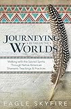 Journeying Between the Worlds: Walking with the Sacred Spirits Through Native American Shamanic Teachings & Practices