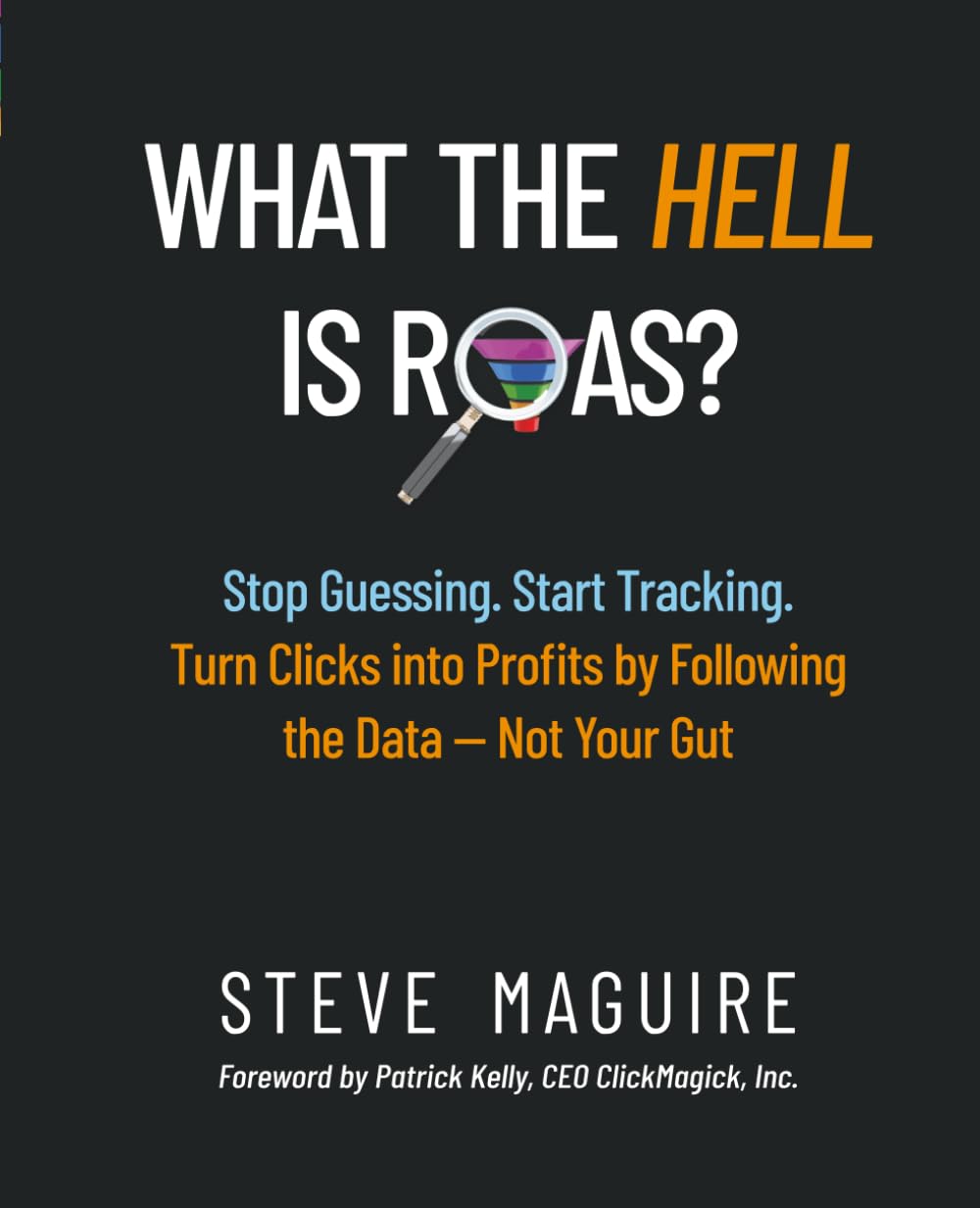 What the Hell is ROAS?: Stop Guessing. Start Tracking. Turn Clicks into Profits by Following the Data—Not Your Gut