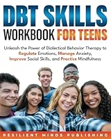 DBT SKILLS WORKBOOK FOR TEENS: Unleash the Power of Dialectical Behavior Therapy to Regulate Emotions, Manage Anxiety, Improve Social Skills, and Practice Mindfulness B0CMPVYNT8 Book Cover