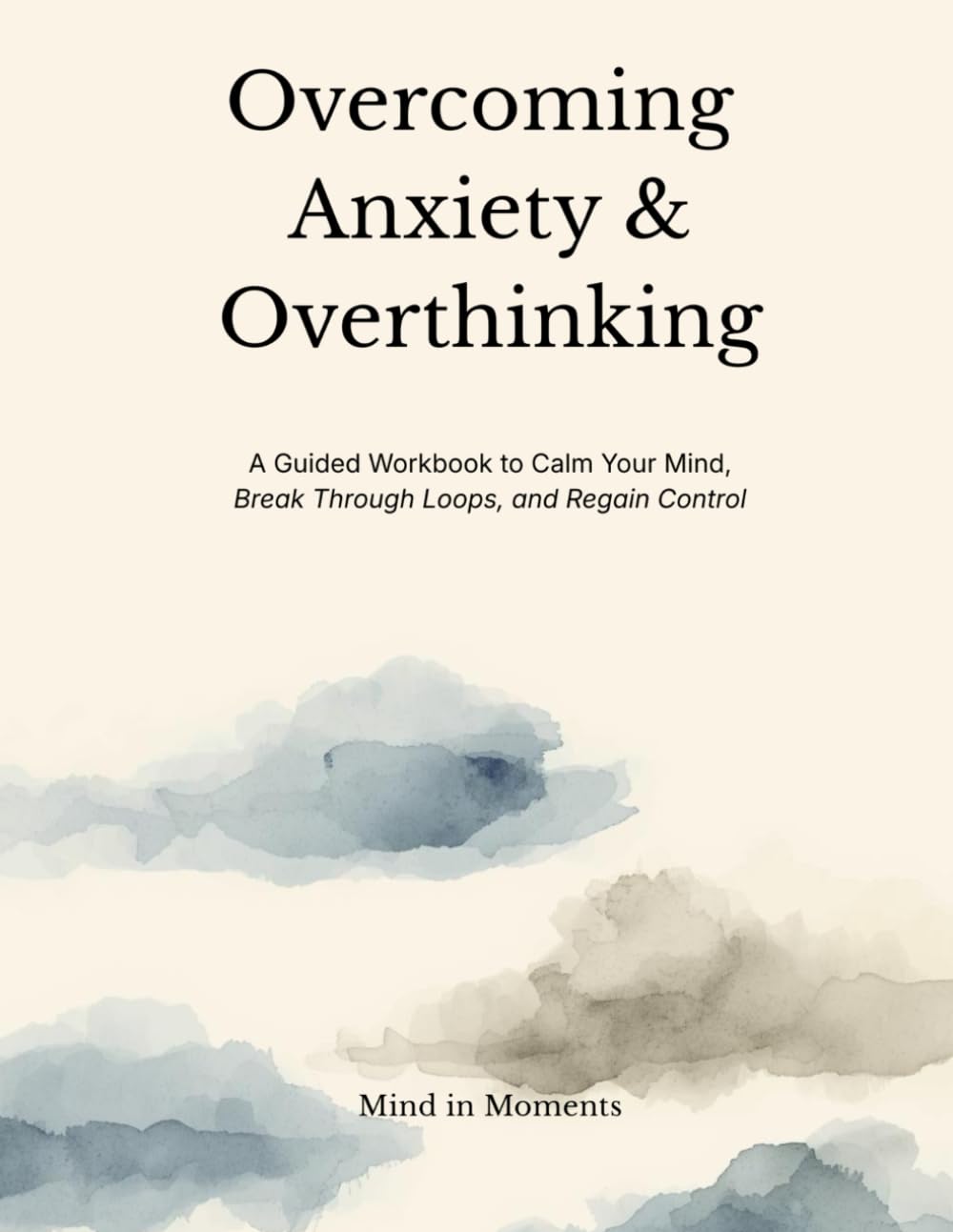 Overcoming Anxiety & Overthinking: A Calm, Practical Guide to Understanding Your Mind and Regaining Control