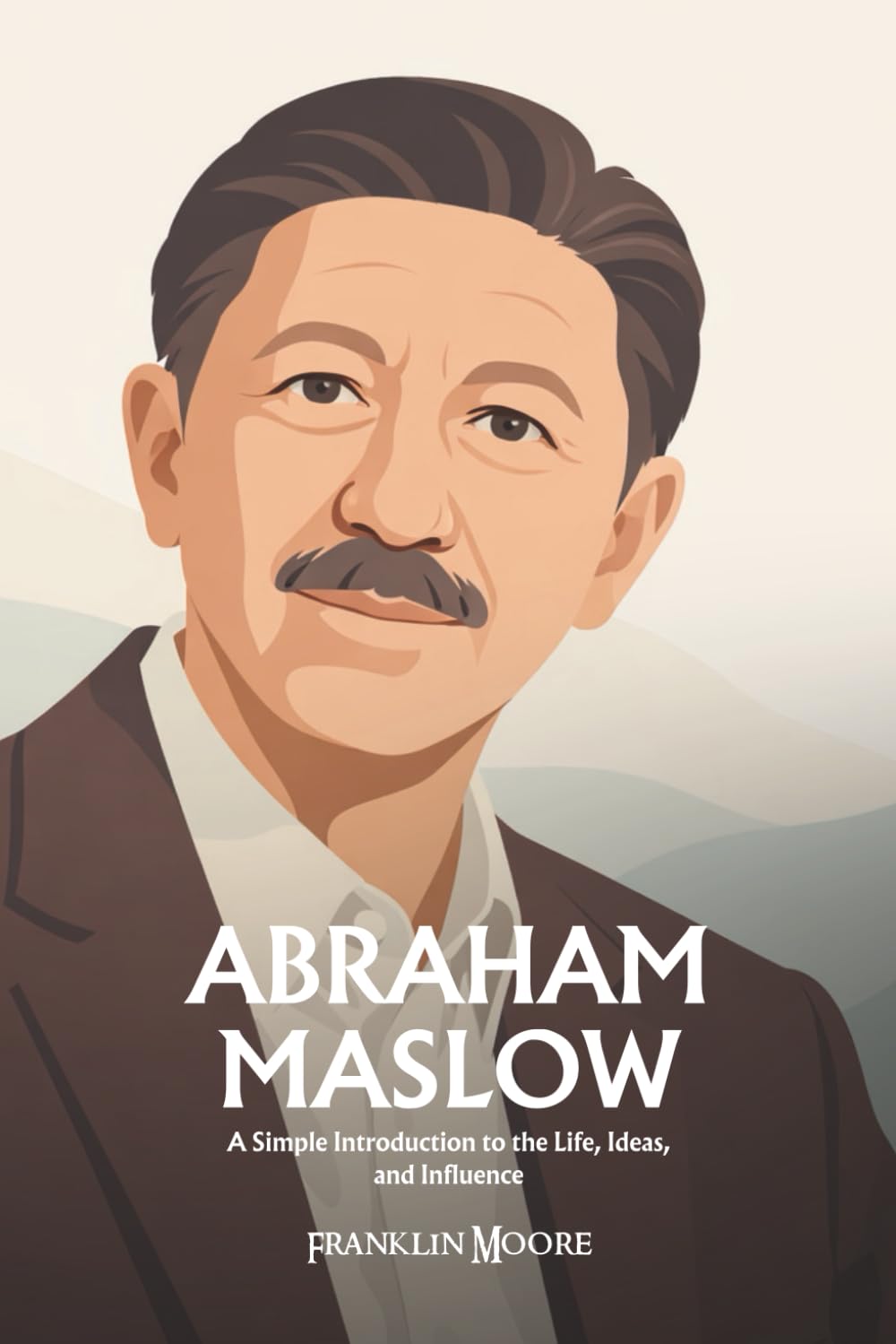 Abraham Maslow: A Simple Introduction to the Life, Ideas, and Influence