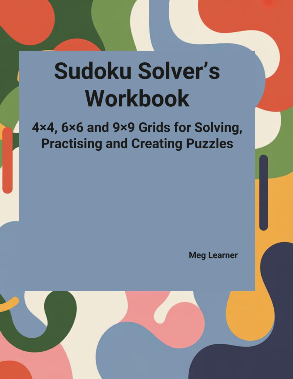 Sudoku Solver’s Workbook: 4×4, 6×6 and 9×9 Grids for Solving, Practising and Creating Puzzles (Sudoku For Relaxation And Focus)