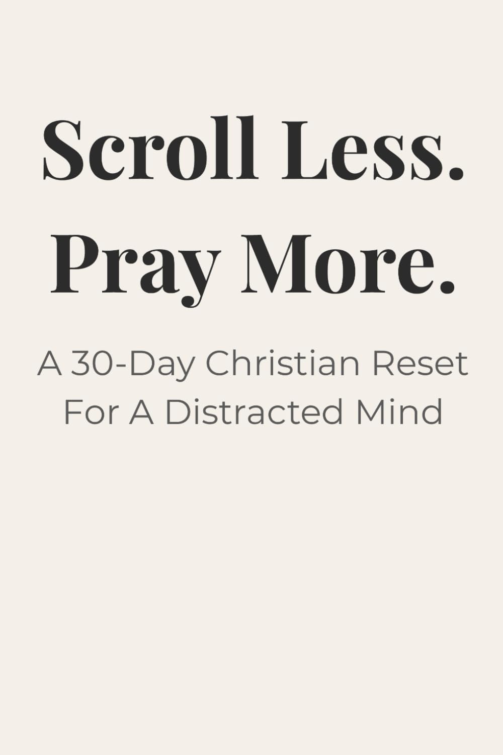 Scroll Less.Pray More: A 30-Day Christian Reset For A Distracted Mind