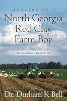 Memoirs of a North Georgia Red Clay Farm Boy: The Life and Times of Durkam K. Bell 1507779526 Book Cover